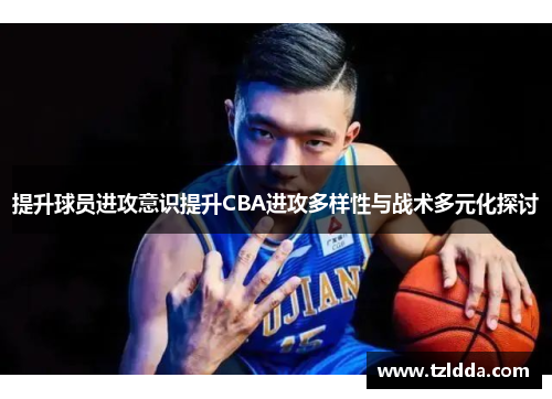 提升球员进攻意识提升CBA进攻多样性与战术多元化探讨