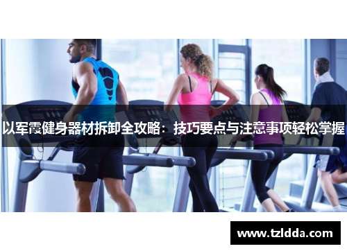 以军霞健身器材拆卸全攻略：技巧要点与注意事项轻松掌握