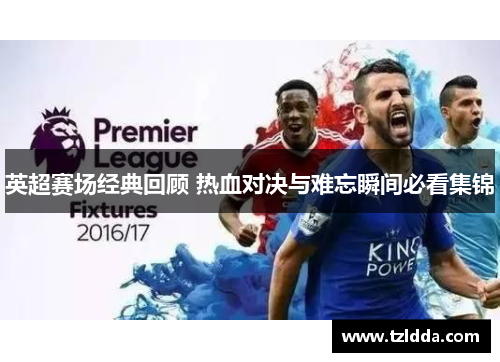 英超赛场经典回顾 热血对决与难忘瞬间必看集锦