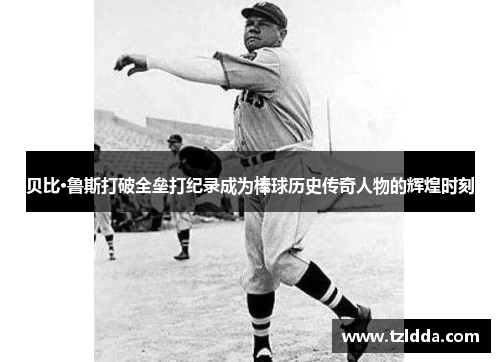 贝比·鲁斯打破全垒打纪录成为棒球历史传奇人物的辉煌时刻
