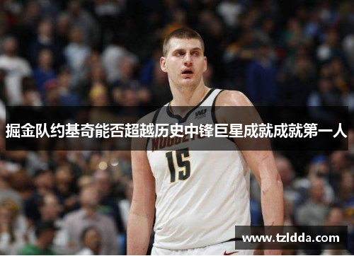 掘金队约基奇能否超越历史中锋巨星成就成就第一人