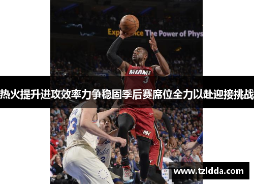 热火提升进攻效率力争稳固季后赛席位全力以赴迎接挑战