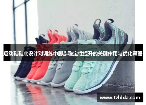 运动鞋鞋底设计对训练中脚步稳定性提升的关键作用与优化策略